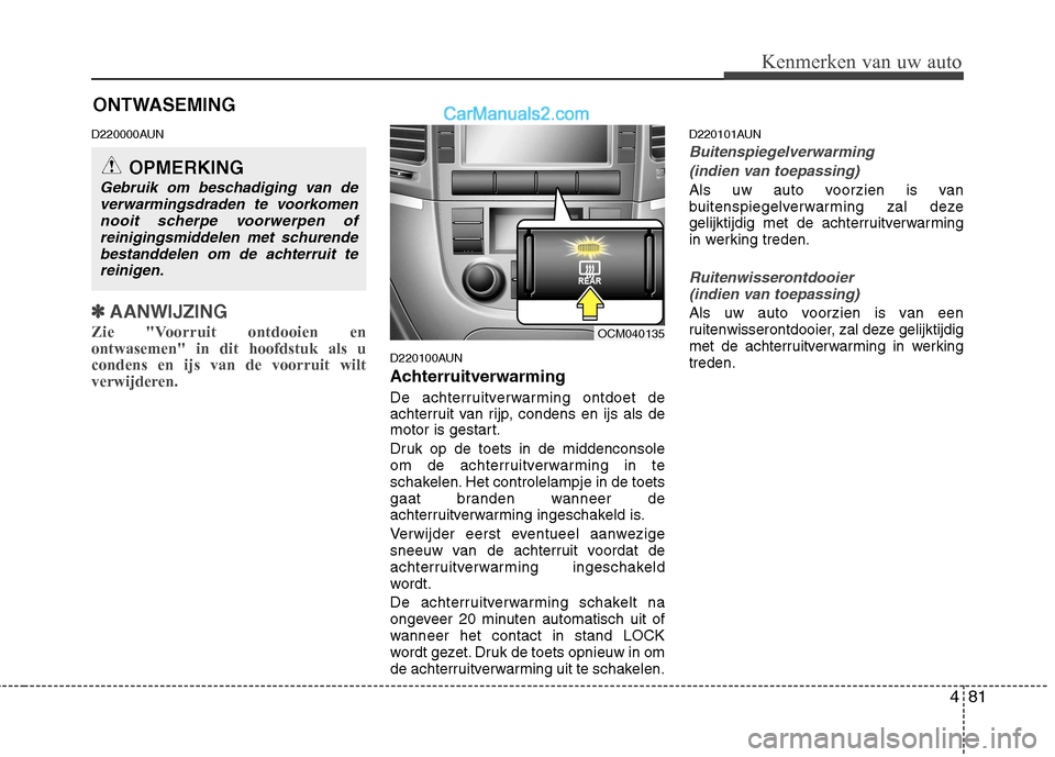 Hyundai Santa Fe 2011  Handleiding (in Dutch) 481
Kenmerken van uw auto
D220000AUN
✽✽AANWIJZING
Zie "Voorruit ontdooien en ontwasemen" in dit hoofdstuk als ucondens en ijs van de voorruit wilt
verwijderen.  
D220100AUN 
Achterruitverwarming 
