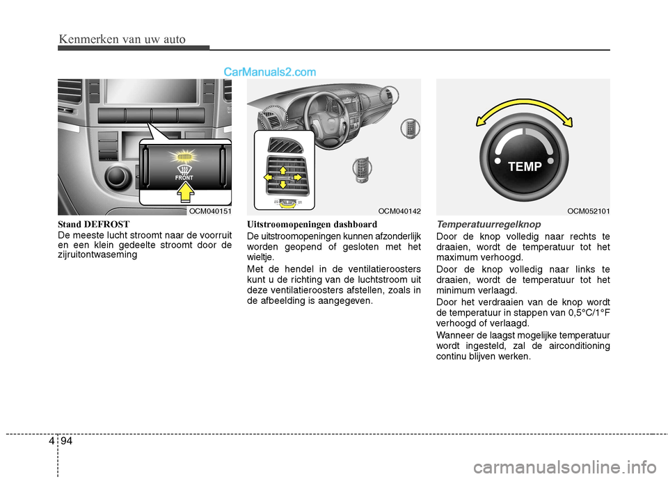 Hyundai Santa Fe 2011  Handleiding (in Dutch) Kenmerken van uw auto
94
4
Stand DEFROST 
De meeste lucht stroomt naar de voorruit en een klein gedeelte stroomt door de
zijruitontwaseming Uitstroomopeningen dashboard 
De uitstroomopeningen kunnen a
