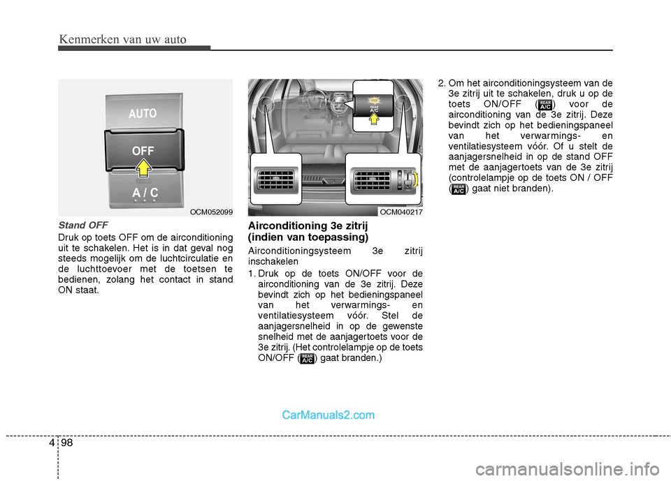Hyundai Santa Fe 2011  Handleiding (in Dutch) Kenmerken van uw auto
98
4
Stand OFF
Druk op toets OFF om de airconditioning 
uit te schakelen. Het is in dat geval nogsteeds mogelijk om de luchtcirculatie en
de luchttoevoer met de toetsen te
bedien