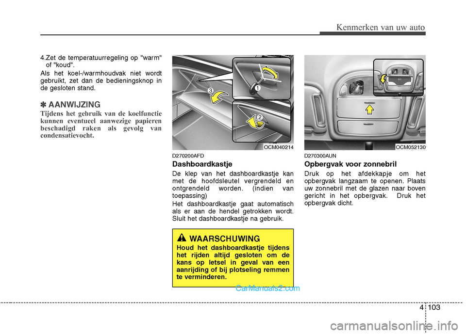 Hyundai Santa Fe 2011  Handleiding (in Dutch) 4103
Kenmerken van uw auto
4.Zet de temperatuurregeling op "warm"of "koud".
Als het koel-/warmhoudvak niet wordt 
gebruikt, zet dan de bedieningsknop inde gesloten stand.
✽✽ AANWIJZING
Tijdens het