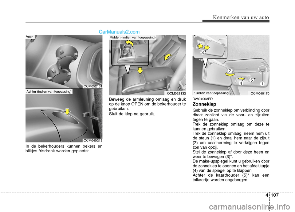 Hyundai Santa Fe 2011  Handleiding (in Dutch) 4107
Kenmerken van uw auto
In de bekerhouders kunnen bekers en 
blikjes frisdrank worden geplaatst.Beweeg de armleuning omlaag en druk
op de knop OPEN om de bekerhouder te
gebruiken. 
Sluit de klep na