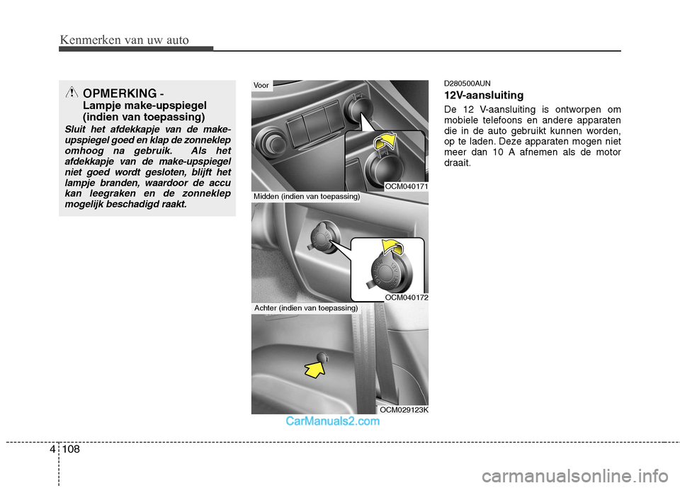 Hyundai Santa Fe 2011  Handleiding (in Dutch) Kenmerken van uw auto
108
4
D280500AUN 
12V-aansluiting 
De 12 V-aansluiting is ontworpen om 
mobiele telefoons en andere apparaten
die in de auto gebruikt kunnen worden,
op te laden. Deze apparaten m