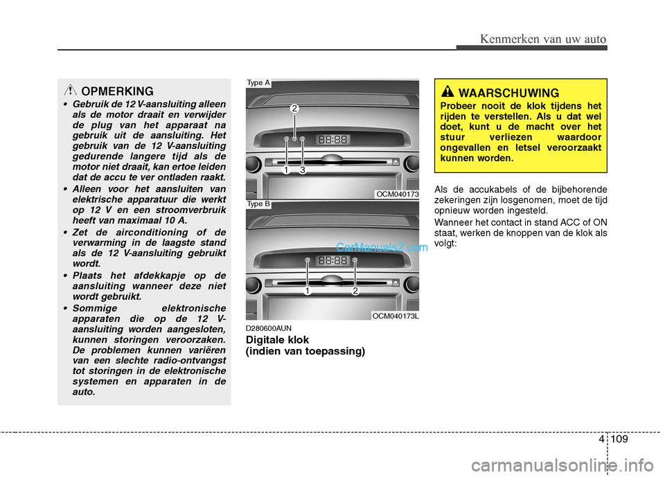 Hyundai Santa Fe 2011  Handleiding (in Dutch) 4109
Kenmerken van uw auto
D280600AUN Digitale klok  
(indien van toepassing)Als de accukabels of de bijbehorende 
zekeringen zijn losgenomen, moet de tijd
opnieuw worden ingesteld. 
Wanneer het conta