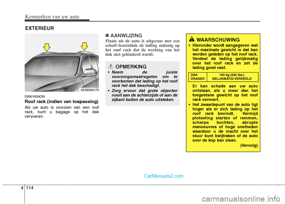Hyundai Santa Fe 2011  Handleiding (in Dutch) Kenmerken van uw auto
114
4
OPMERKING
 Neem de juiste
voorzorgsmaatregelen om tevoorkomen dat lading op het roofrack het dak beschadigt.
 Zorg ervoor dat grote objecten nooit aan de achterzijde of aan