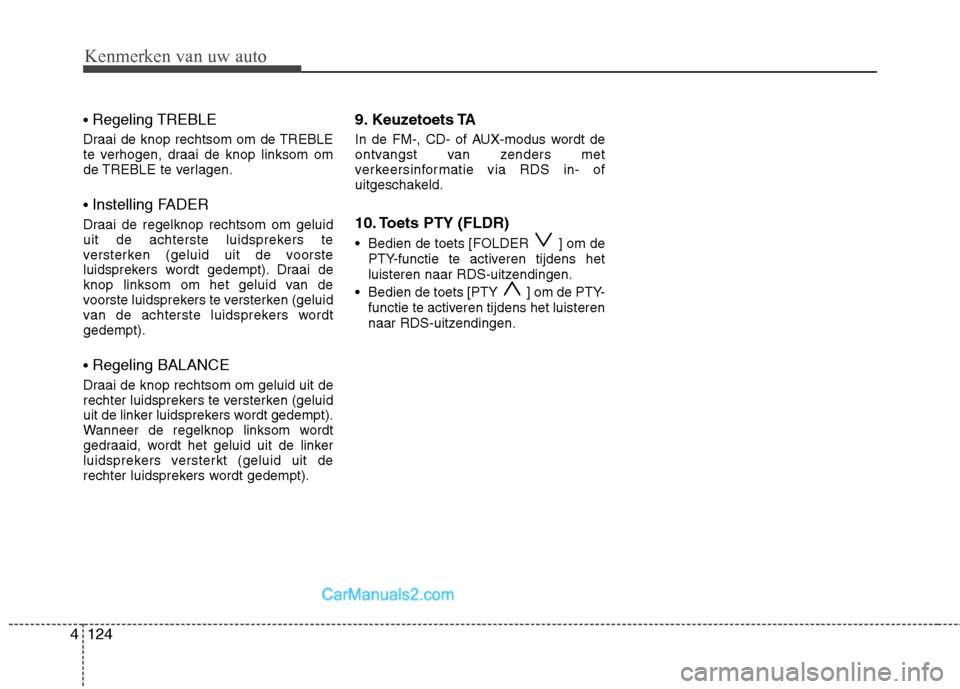 Hyundai Santa Fe 2011  Handleiding (in Dutch) Kenmerken van uw auto
124
4
 Regeling TREBLE
Draai de knop rechtsom om de TREBLE 
te verhogen, draai de knop linksom om
de TREBLE te verlagen.  Instelling FADER
Draai de regelknop rechtsom om geluid 

