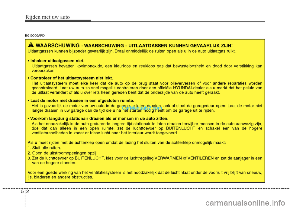 Hyundai Santa Fe 2011  Handleiding (in Dutch) Rijden met uw auto
2
5
E010000AFD
WAARSCHUWING - WAARSCHUWING - UITLAATGASSEN KUNNEN GEVAARLIJK ZIJN!
Uitlaatgassen kunnen bijzonder gevaarlijk zijn. Draai onmiddellijk de ruiten open als u in de auto