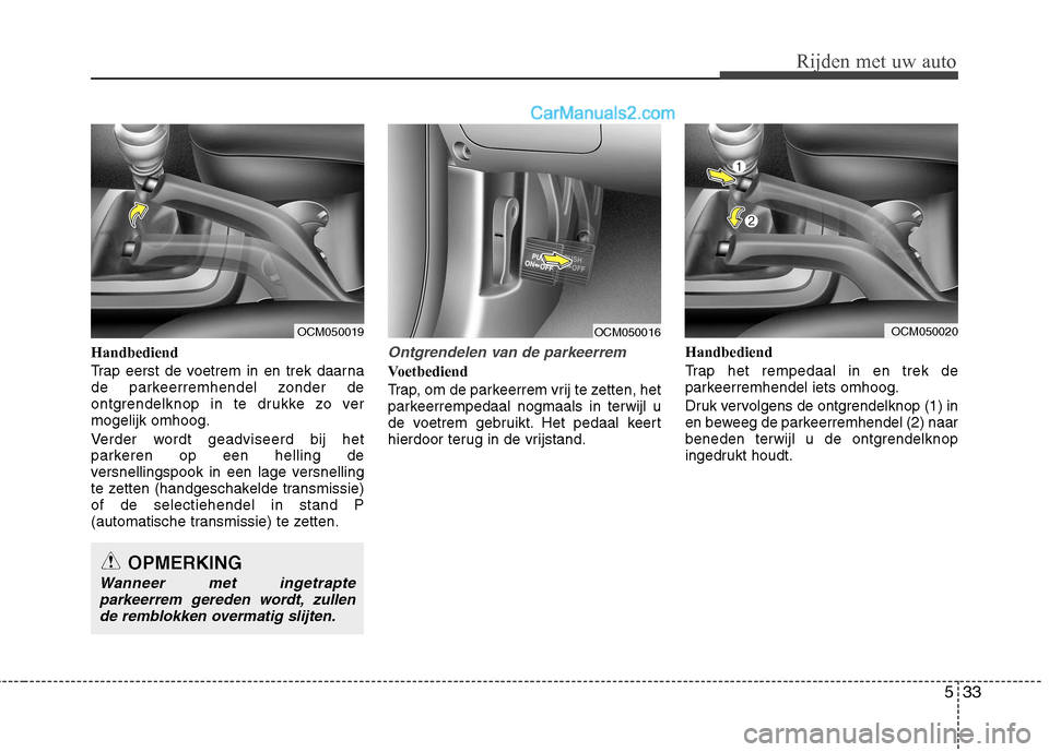 Hyundai Santa Fe 2011  Handleiding (in Dutch) 533
Rijden met uw auto
Handbediend 
Trap eerst de voetrem in en trek daarna 
de parkeerremhendel zonder de
ontgrendelknop in te drukke zo vermogelijk omhoog. 
Verder wordt geadviseerd bij het 
parkere