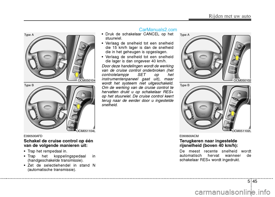 Hyundai Santa Fe 2011  Handleiding (in Dutch) 545
Rijden met uw auto
E090500AFD 
Schakel de cruise control op één 
van de volgende manieren uit: 
 Trap het rempedaal in. 
 Trap het koppelingspedaal in(handgeschakelde transmissie).
 Zet de selec