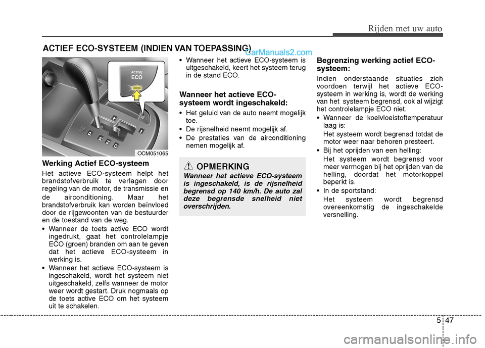 Hyundai Santa Fe 2011  Handleiding (in Dutch) 547
Rijden met uw auto
Werking Actief ECO-systeem 
Het actieve ECO-systeem helpt het 
brandstofverbruik te verlagen door
regeling van de motor, de transmissie en 
de airconditioning. Maar het 
brandst