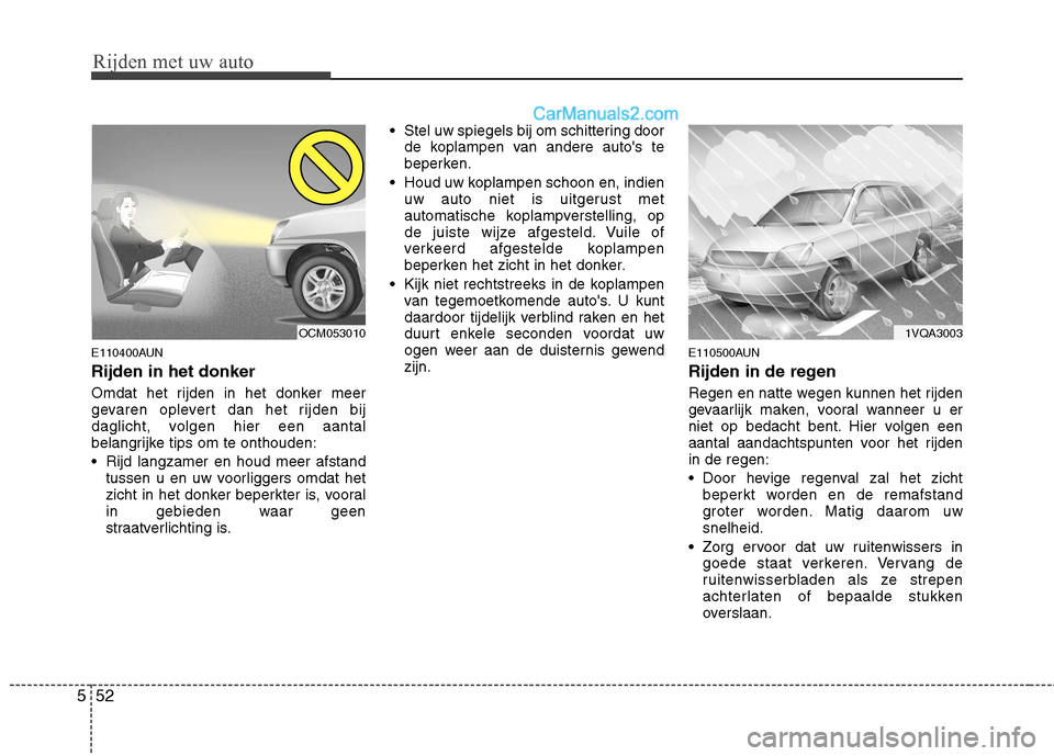 Hyundai Santa Fe 2011  Handleiding (in Dutch) Rijden met uw auto
52
5
E110400AUN Rijden in het donker 
Omdat het rijden in het donker meer 
gevaren oplevert dan het rijden bij
daglicht, volgen hier een aantal
belangrijke tips om te onthouden: 
 R