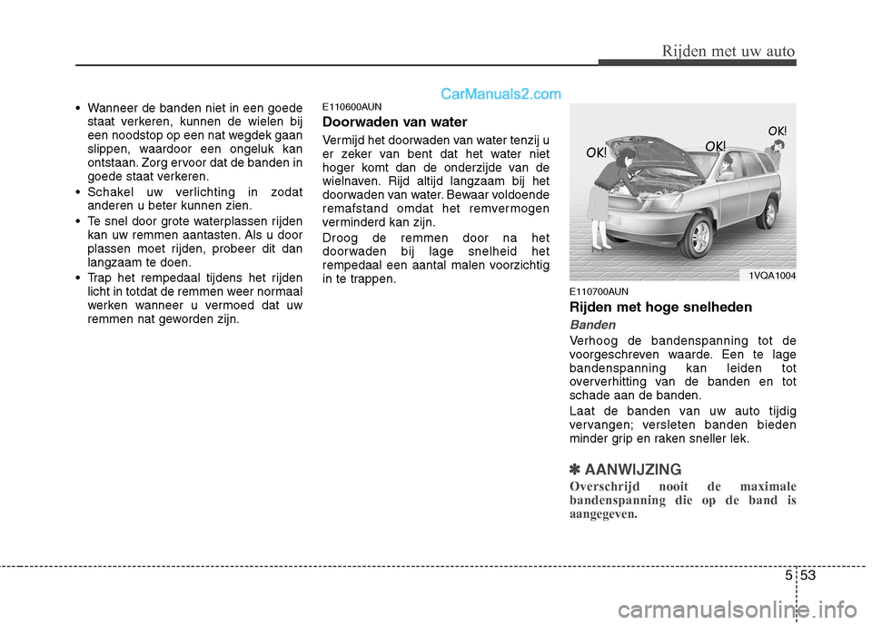 Hyundai Santa Fe 2011  Handleiding (in Dutch) 553
Rijden met uw auto
 Wanneer de banden niet in een goedestaat verkeren, kunnen de wielen bij 
een noodstop op een nat wegdek gaan
slippen, waardoor een ongeluk kan
ontstaan. Zorg ervoor dat de band