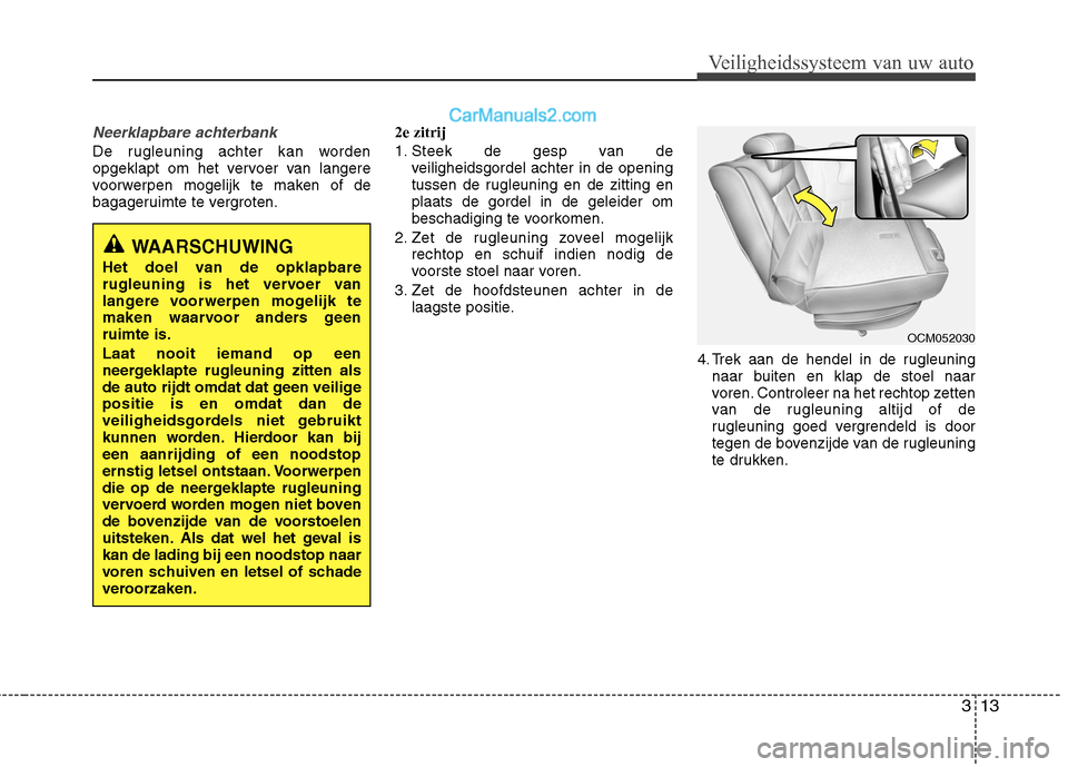 Hyundai Santa Fe 2011  Handleiding (in Dutch) 313
Veiligheidssysteem van uw auto
Neerklapbare achterbank 
De rugleuning achter kan worden 
opgeklapt om het vervoer van langere
voorwerpen mogelijk te maken of de
bagageruimte te vergroten.2e zitrij