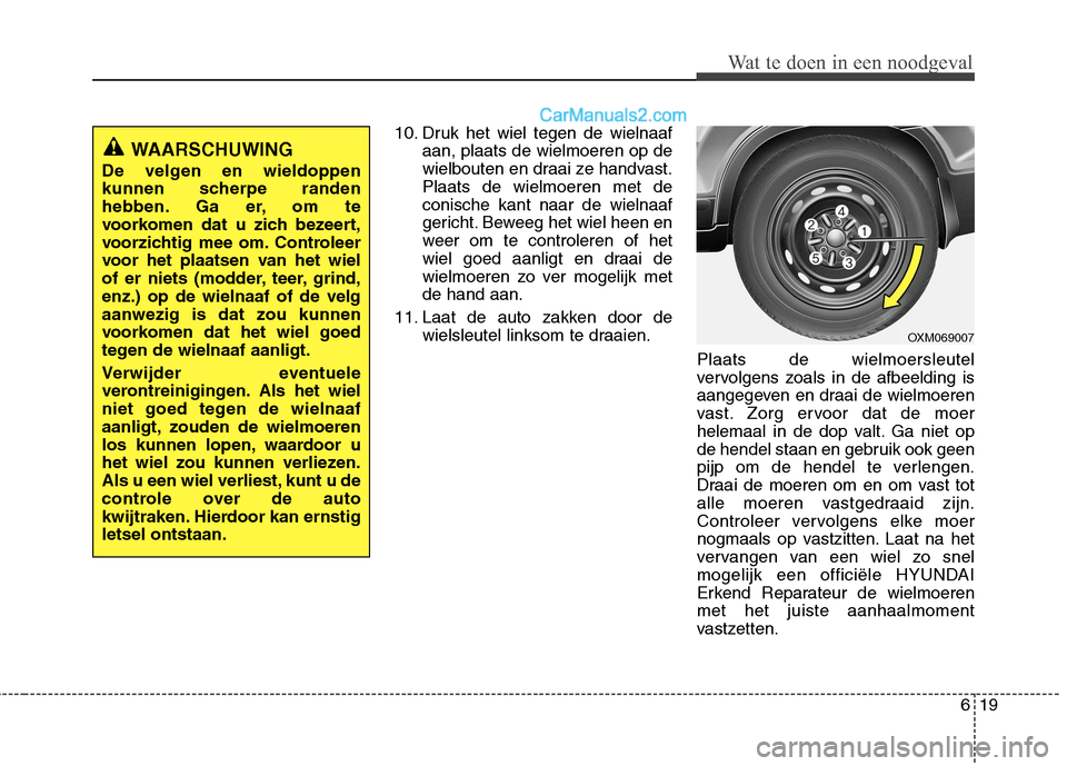 Hyundai Santa Fe 2011  Handleiding (in Dutch) 619
Wat te doen in een noodgeval
10. Druk het wiel tegen de wielnaafaan, plaats de wielmoeren op de 
wielbouten en draai ze handvast.Plaats de wielmoeren met deconische kant naar de wielnaaf
gericht. 
