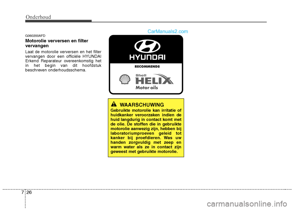 Hyundai Santa Fe 2011  Handleiding (in Dutch) Onderhoud
26
7
G060200AFD 
Motorolie verversen en filter 
vervangen 
Laat de motorolie verversen en het filter 
vervangen door een officiële HYUNDAI
Erkend Reparateur overeenkomstig het
in het begin 