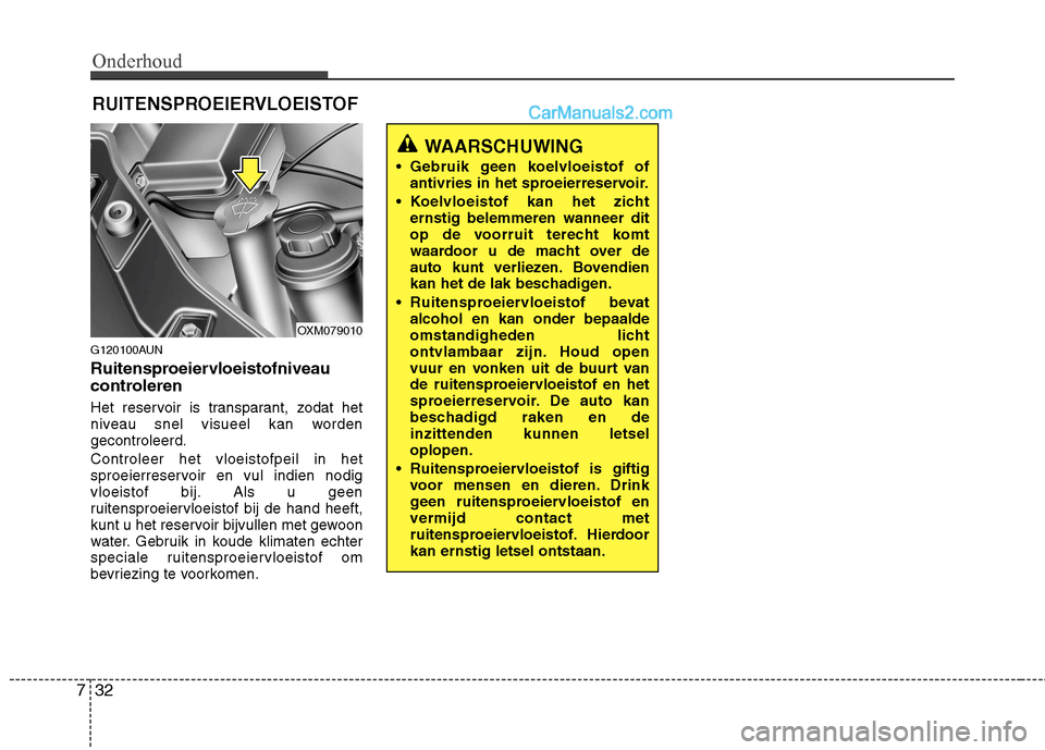 Hyundai Santa Fe 2011  Handleiding (in Dutch) Onderhoud
32
7
RUITENSPROEIERVLOEISTOF
G120100AUN 
Ruitensproeiervloeistofniveau 
controleren 
Het reservoir is transparant, zodat het 
niveau snel visueel kan wordengecontroleerd. Controleer het vloe