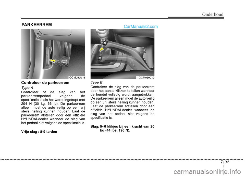 Hyundai Santa Fe 2011  Handleiding (in Dutch) 733
Onderhoud
PARKEERREM
Controleer de parkeerrem 
Type A
Controleer of de slag van het 
parkeerrempedaal volgens de
specificatie is als het wordt ingetrapt met
294 N (30 kg, 66 lb). De parkeerrem
all