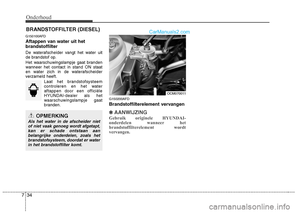 Hyundai Santa Fe 2011  Handleiding (in Dutch) Onderhoud
34
7
BRANDSTOFFILTER (DIESEL)
G150100AFD 
Aftappen van water uit het brandstoffilter 
De waterafscheider vangt het water uit 
de brandstof op. 
Het waarschuwingslampje gaat branden 
wanneer 