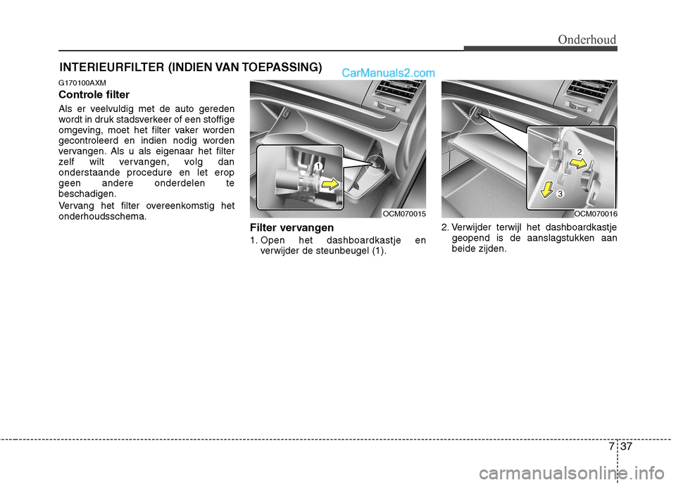 Hyundai Santa Fe 2011  Handleiding (in Dutch) 737
Onderhoud
INTERIEURFILTER (INDIEN VAN TOEPASSING)
G170100AXM 
Controle filter 
Als er veelvuldig met de auto gereden 
wordt in druk stadsverkeer of een stoffige
omgeving, moet het filter vaker wor