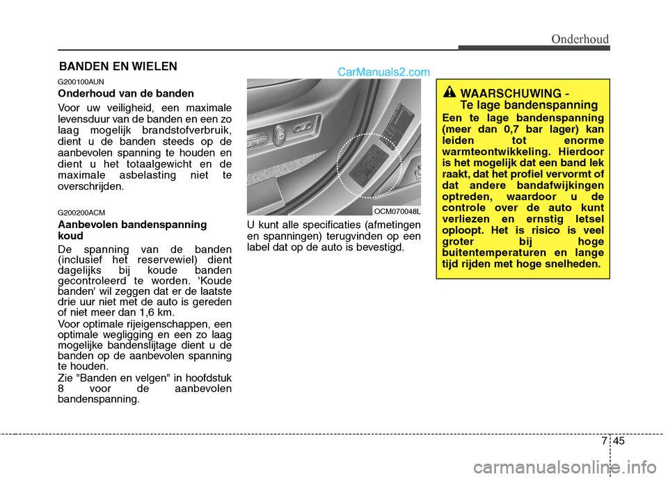 Hyundai Santa Fe 2011  Handleiding (in Dutch) 745
Onderhoud
BANDEN EN WIELEN
G200100AUN 
Onderhoud van de banden 
Voor uw veiligheid, een maximale 
levensduur van de banden en een zo
laag mogelijk brandstofverbruik,dient u de banden steeds op de
