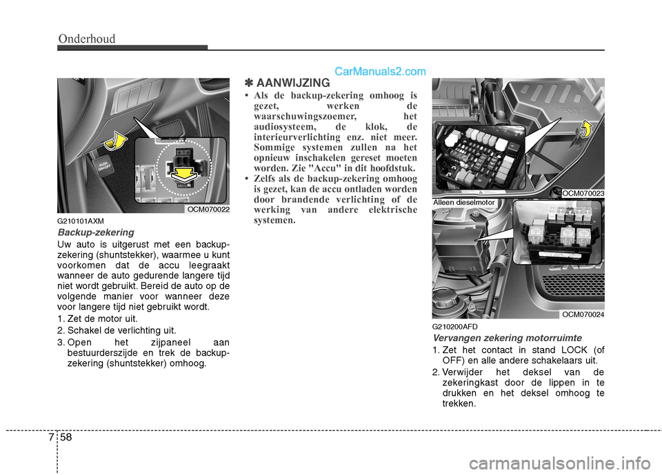 Hyundai Santa Fe 2011  Handleiding (in Dutch) Onderhoud
58
7
G210101AXM
Backup-zekering
Uw auto is uitgerust met een backup- 
zekering (shuntstekker), waarmee u kunt
voorkomen dat de accu leegraakt
wanneer de auto gedurende langere tijd
niet word
