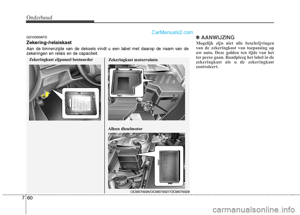 Hyundai Santa Fe 2011  Handleiding (in Dutch) Onderhoud
60
7
✽✽
AANWIJZING
Mogelijk zijn niet alle beschrijvingen van de zekeringkast van toepassing opuw auto. Deze golden ten tijde van het
ter perse gaan. Raadpleeg het label in dezekeringkas