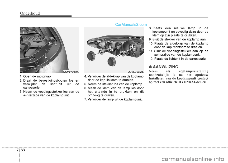 Hyundai Santa Fe 2011  Handleiding (in Dutch) Onderhoud
68
7
1. Open de motorkap. 
2. Draai de bevestigingsbouten los en
verwijder de lichtunit uit de 
carrosserie.
3. Neem de voedingsstekker los van de achterzijde van de koplampunit. 4. Verwijde