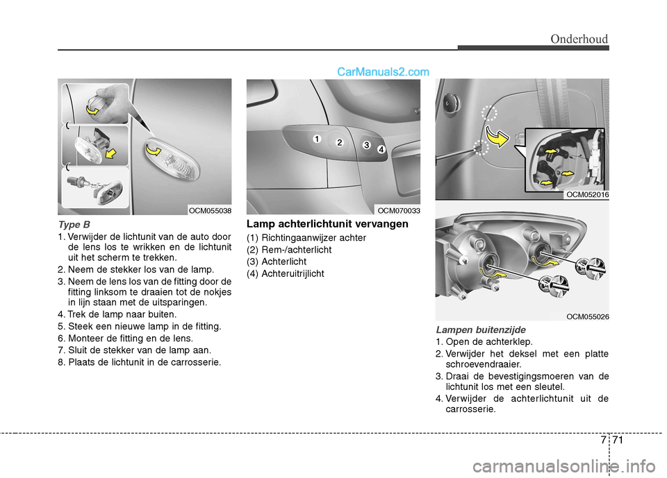 Hyundai Santa Fe 2011  Handleiding (in Dutch) 771
Onderhoud
Type B
1. Verwijder de lichtunit van de auto doorde lens los te wrikken en de lichtunit 
uit het scherm te trekken.
2. Neem de stekker los van de lamp. 
3. Neem de lens los van de fittin