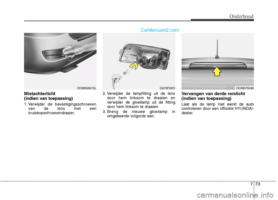 Hyundai Santa Fe 2011  Handleiding (in Dutch) 773
Onderhoud
Mistachterlicht  
(indien van toepassing) 
1. Verwijder de bevestigingsschroevenvan de lens met een 
kruiskopschroevendraaier. 2. Verwijder de lampfitting uit de lens
door hem linksom te