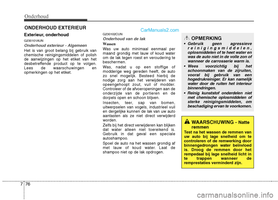 Hyundai Santa Fe 2011  Handleiding (in Dutch) Onderhoud
76
7
ONDERHOUD EXTERIEUR
Exterieur, onderhoud 
G230101AUN
Onderhoud exterieur - Algemeen
Het is van groot belang bij gebruik van chemische reinigingsmiddelen of polish
de aanwijzingen op het