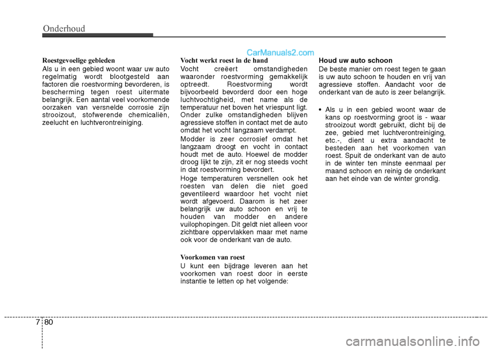 Hyundai Santa Fe 2011  Handleiding (in Dutch) Onderhoud
80
7
Roestgevoelige gebieden 
Als u in een gebied woont waar uw auto 
regelmatig wordt blootgesteld aan
factoren die roestvorming bevorderen, is
bescherming tegen roest uitermate
belangrijk.