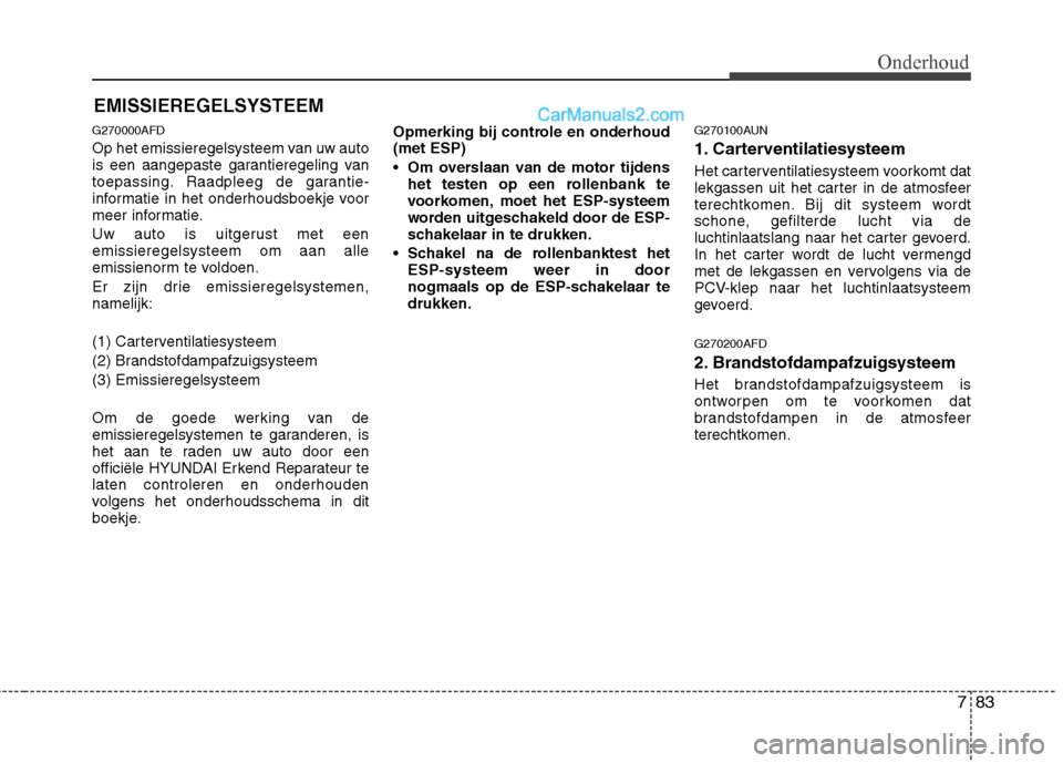 Hyundai Santa Fe 2011  Handleiding (in Dutch) 783
Onderhoud
EMISSIEREGELSYSTEEM
G270000AFD 
Op het emissieregelsysteem van uw auto 
is een aangepaste garantieregeling van
toepassing. Raadpleeg de garantie-
informatie in het onderhoudsboekje voor

