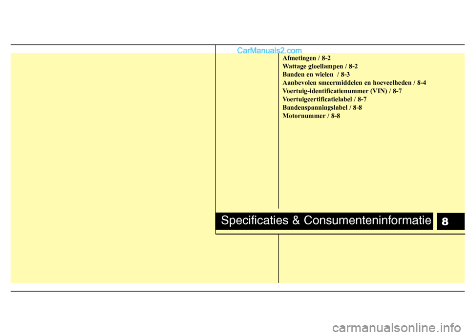 Hyundai Santa Fe 2011  Handleiding (in Dutch) 8
Afmetingen / 8-2 
Wattage gloeilampen / 8-2Banden en wielen  / 8-3Aanbevolen smeermiddelen en hoeveelheden / 8-4
Voertuig-identificatienummer (VIN) / 8-7
Voertuigcertificatielabel / 8-7Bandenspannin