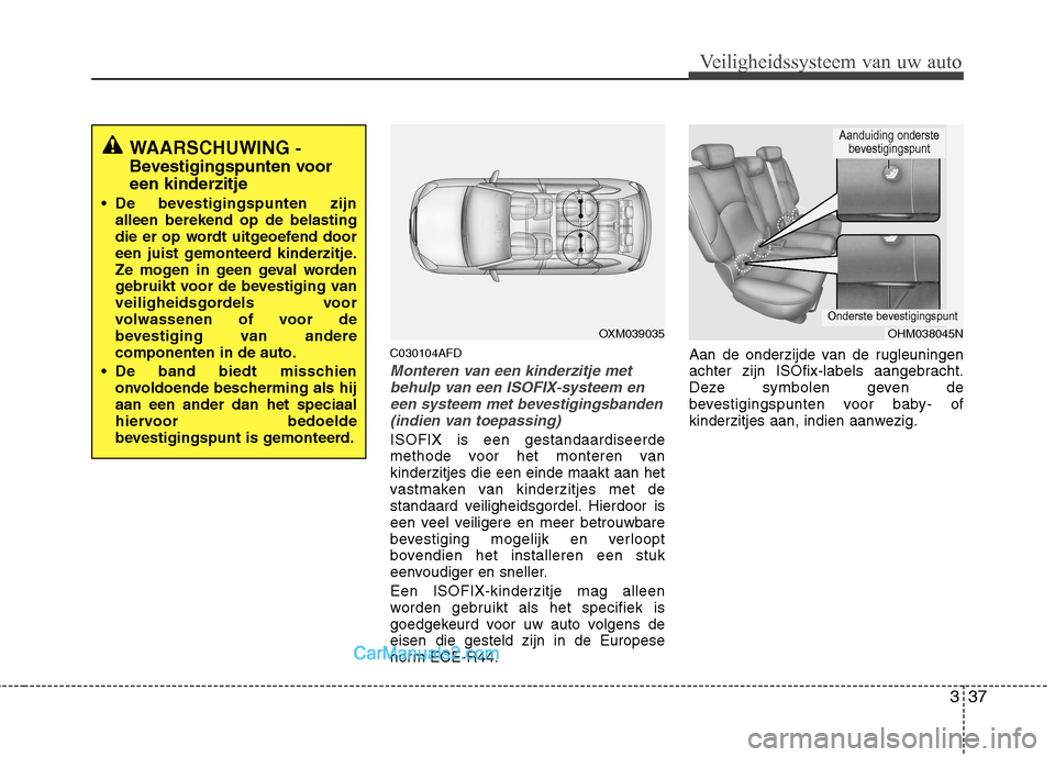 Hyundai Santa Fe 2011 Handleiding (in Dutch) 337
Veiligheidssysteem van uw auto
C030104AFD
Monteren van een kinderzitje metbehulp van een ISOFIX-systeem en
een systeem met bevestigingsbanden(indien van toepassing)
ISOFIX is een gestandaardiseerd Hyundai Santa Fe 2011 Handleiding (in Dutch) 337
Veiligheidssysteem van uw auto
C030104AFD
Monteren van een kinderzitje metbehulp van een ISOFIX-systeem en
een systeem met bevestigingsbanden(indien van toepassing)
ISOFIX is een gestandaardiseerd