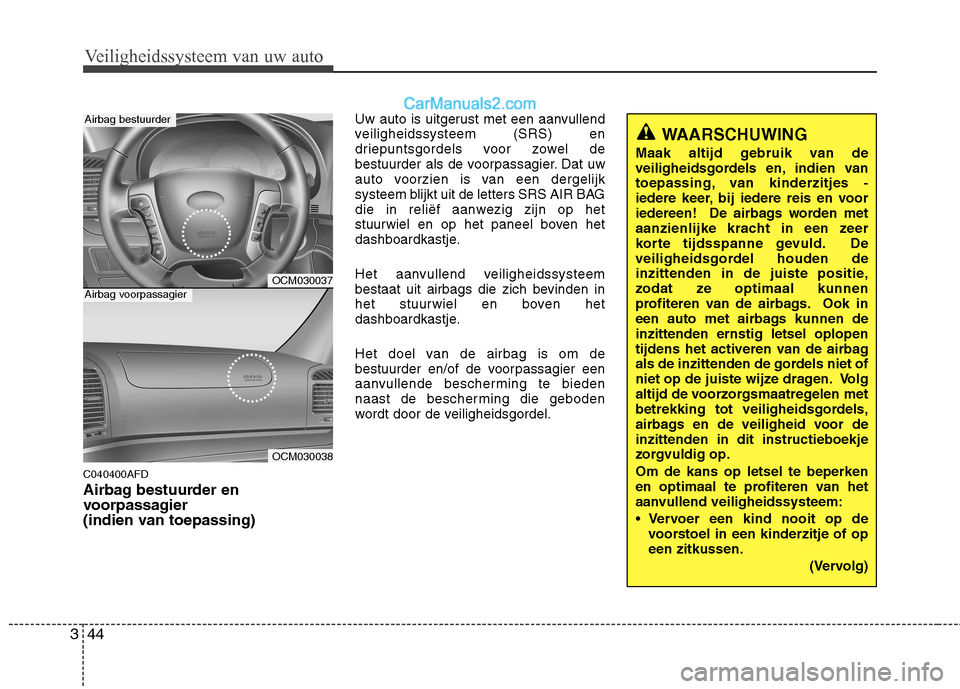 Hyundai Santa Fe 2011  Handleiding (in Dutch) Veiligheidssysteem van uw auto
44
3
C040400AFD 
Airbag bestuurder en 
voorpassagier 
(indien van toepassing) Uw auto is uitgerust met een aanvullend
veiligheidssysteem (SRS) en
driepuntsgordels voor z