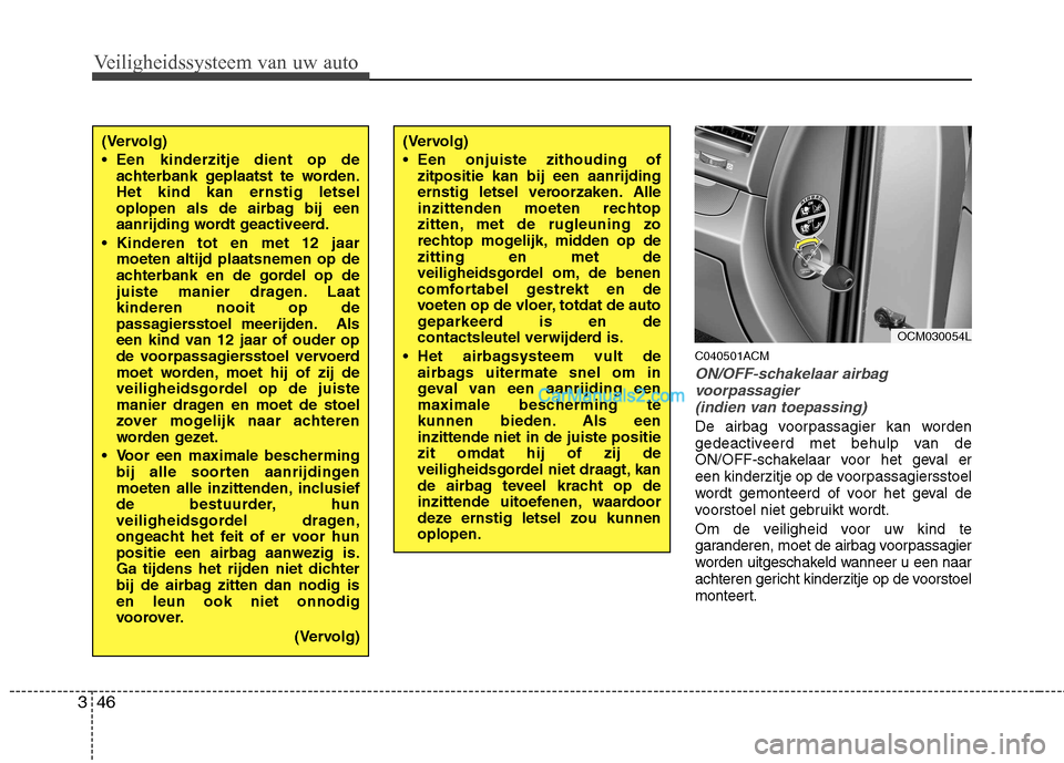 Hyundai Santa Fe 2011  Handleiding (in Dutch) Veiligheidssysteem van uw auto
46
3
C040501ACM
ON/OFF-schakelaar airbag
voorpassagier  (indien van toepassing)
De airbag voorpassagier kan worden 
gedeactiveerd met behulp van de
ON/OFF-schakelaar voo
