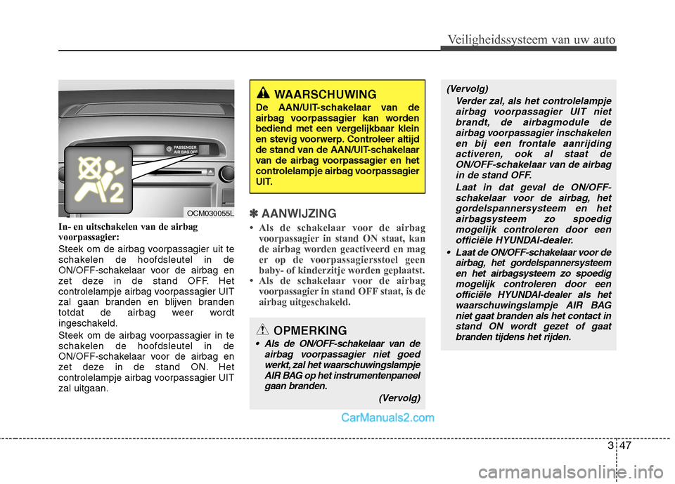 Hyundai Santa Fe 2011  Handleiding (in Dutch) 347
Veiligheidssysteem van uw auto
In- en uitschakelen van de airbag voorpassagier: 
Steek om de airbag voorpassagier uit te 
schakelen de hoofdsleutel in de
ON/OFF-schakelaar voor de airbag en
zet de