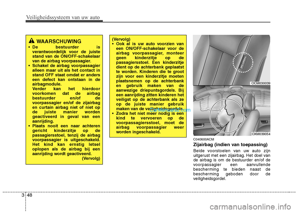 Hyundai Santa Fe 2011  Handleiding (in Dutch) Veiligheidssysteem van uw auto
48
3
C040600ACM 
Zijairbag (indien van toepassing) 
Beide voorstoelen van uw auto zijn 
uitgerust met een zijairbag. Het doel vande airbag is om de bestuurder en/of de
v