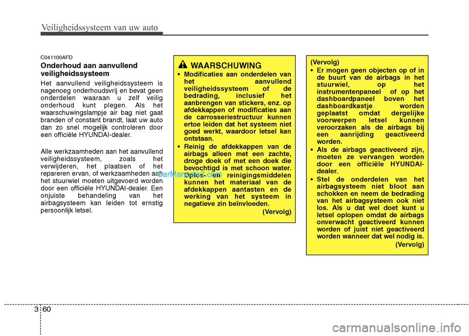 Hyundai Santa Fe 2011  Handleiding (in Dutch) Veiligheidssysteem van uw auto
60
3
C041100AFD 
Onderhoud aan aanvullend veiligheidssysteem 
Het aanvullend veiligheidssysteem is 
nagenoeg onderhoudsvrij en bevat geen
onderdelen waaraan u zelf veili