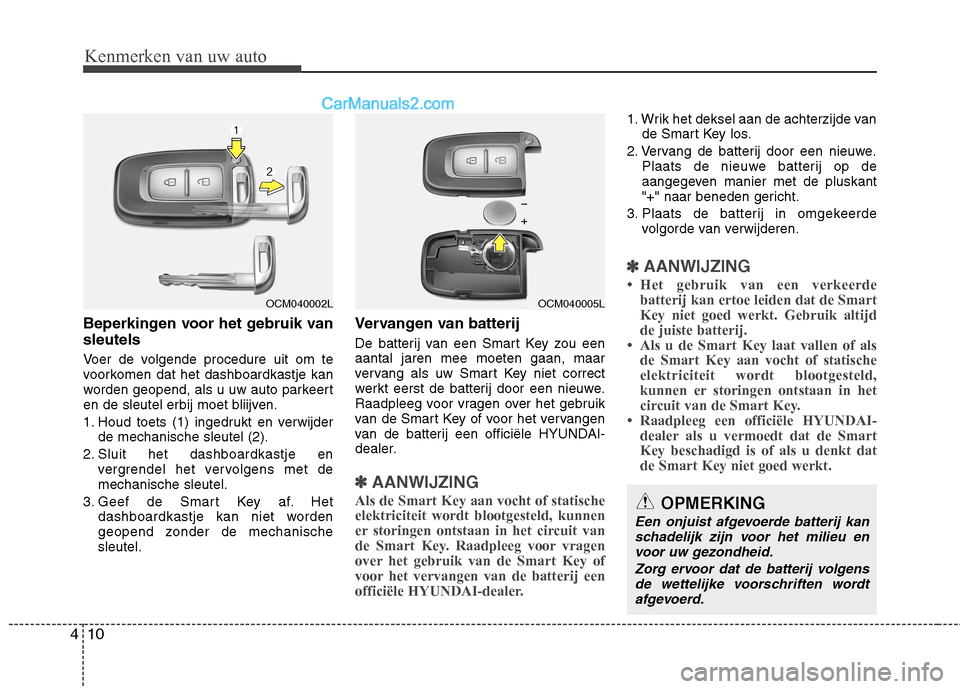 Hyundai Santa Fe 2011  Handleiding (in Dutch) Kenmerken van uw auto
10
4
Beperkingen voor het gebruik van sleutels 
Voer de volgende procedure uit om te 
voorkomen dat het dashboardkastje kan
worden geopend, als u uw auto parkeert
en de sleutel e