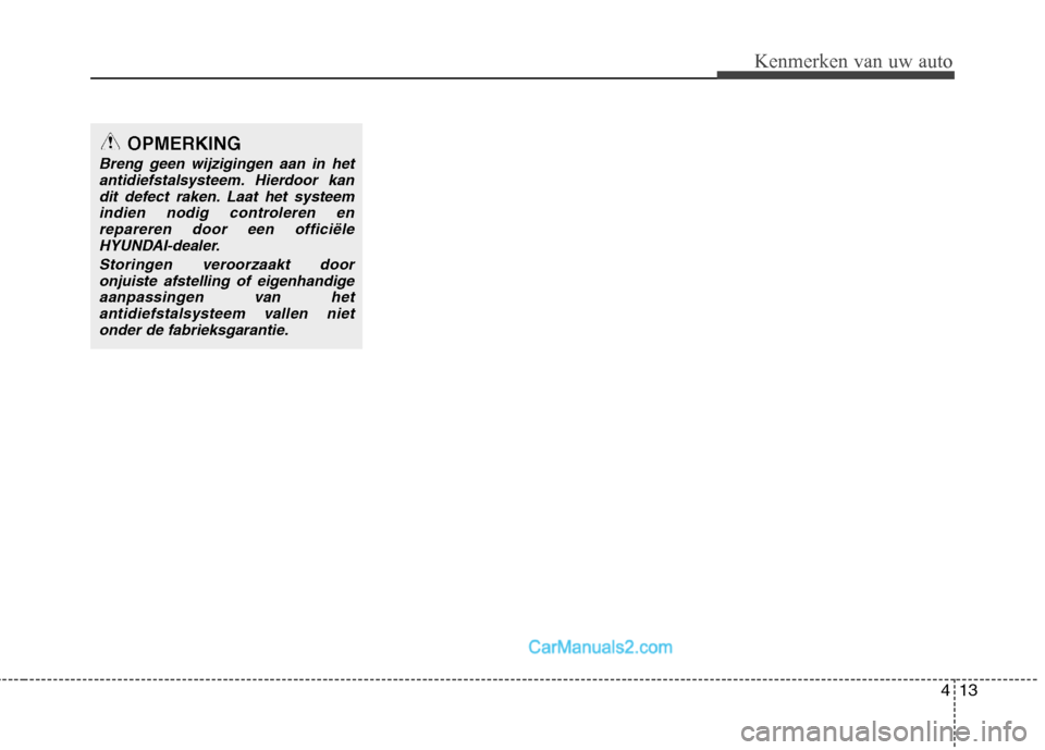 Hyundai Santa Fe 2011  Handleiding (in Dutch) 413
Kenmerken van uw auto
OPMERKING
Breng geen wijzigingen aan in hetantidiefstalsysteem. Hierdoor kan
dit defect raken. Laat het systeemindien nodig controleren enrepareren door een officiële HYUNDA