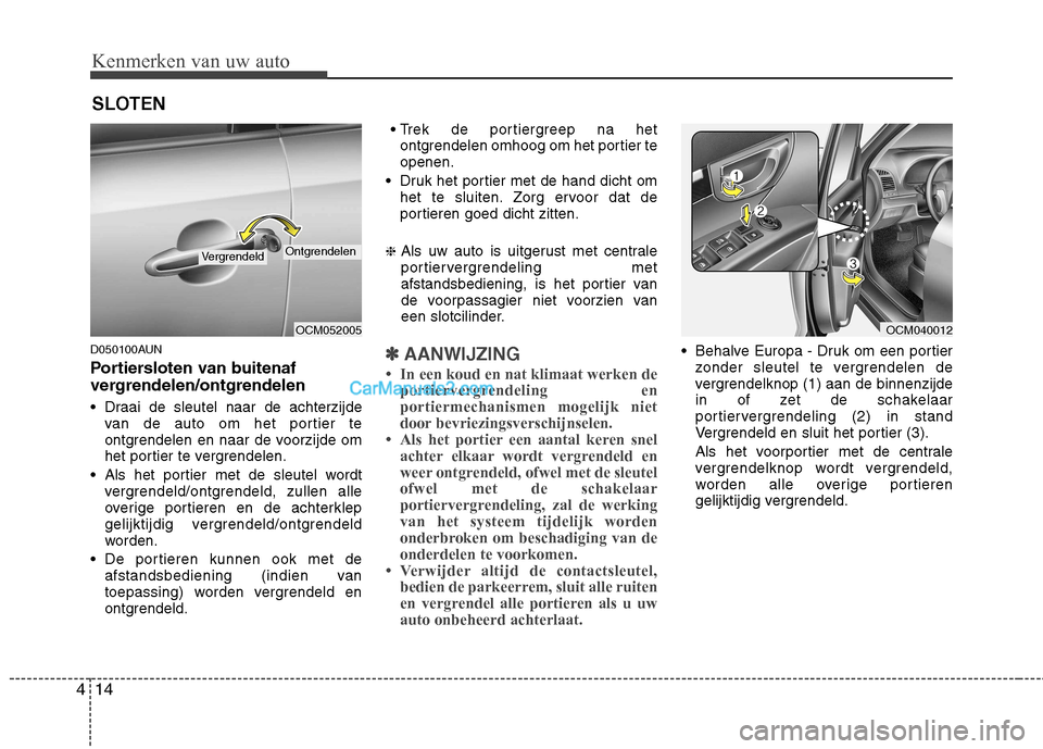 Hyundai Santa Fe 2011  Handleiding (in Dutch) Kenmerken van uw auto
14
4
D050100AUN 
Portiersloten van buitenaf 
vergrendelen/ontgrendelen  
 Draai de sleutel naar de achterzijde
van de auto om het portier te 
ontgrendelen en naar de voorzijde om