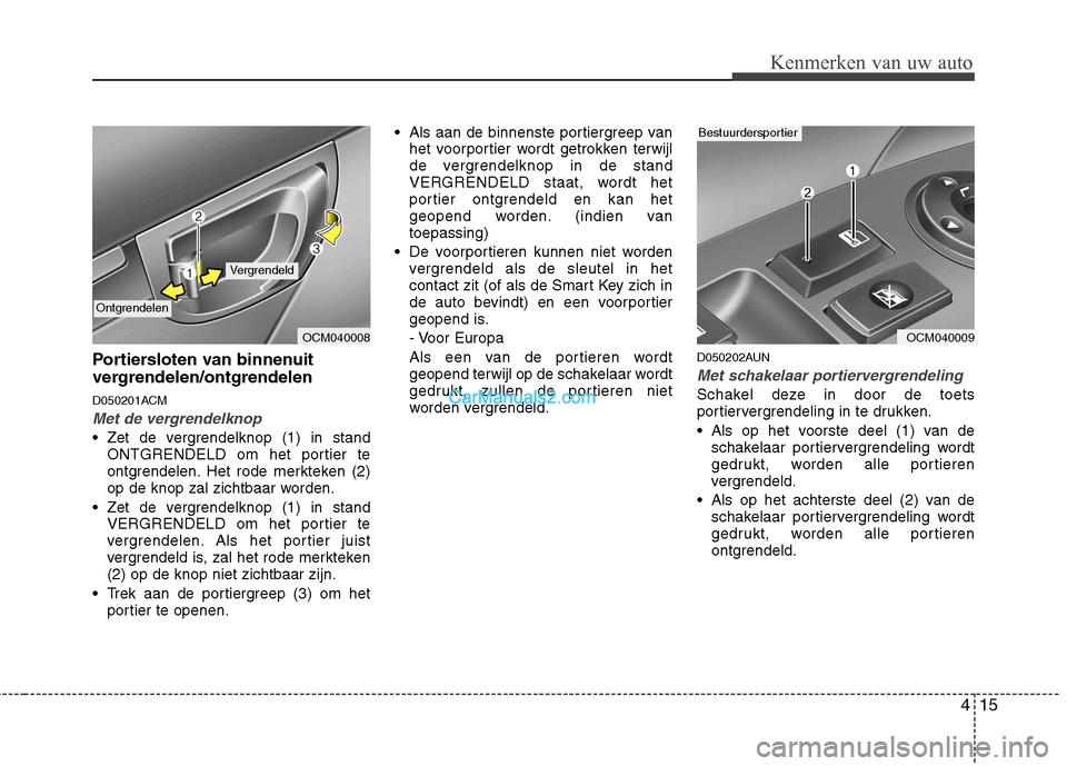 Hyundai Santa Fe 2011  Handleiding (in Dutch) 415
Kenmerken van uw auto
Portiersloten van binnenuit 
vergrendelen/ontgrendelen 
D050201ACM
Met de vergrendelknop
 Zet de vergrendelknop (1) in standONTGRENDELD om het portier te 
ontgrendelen. Het r