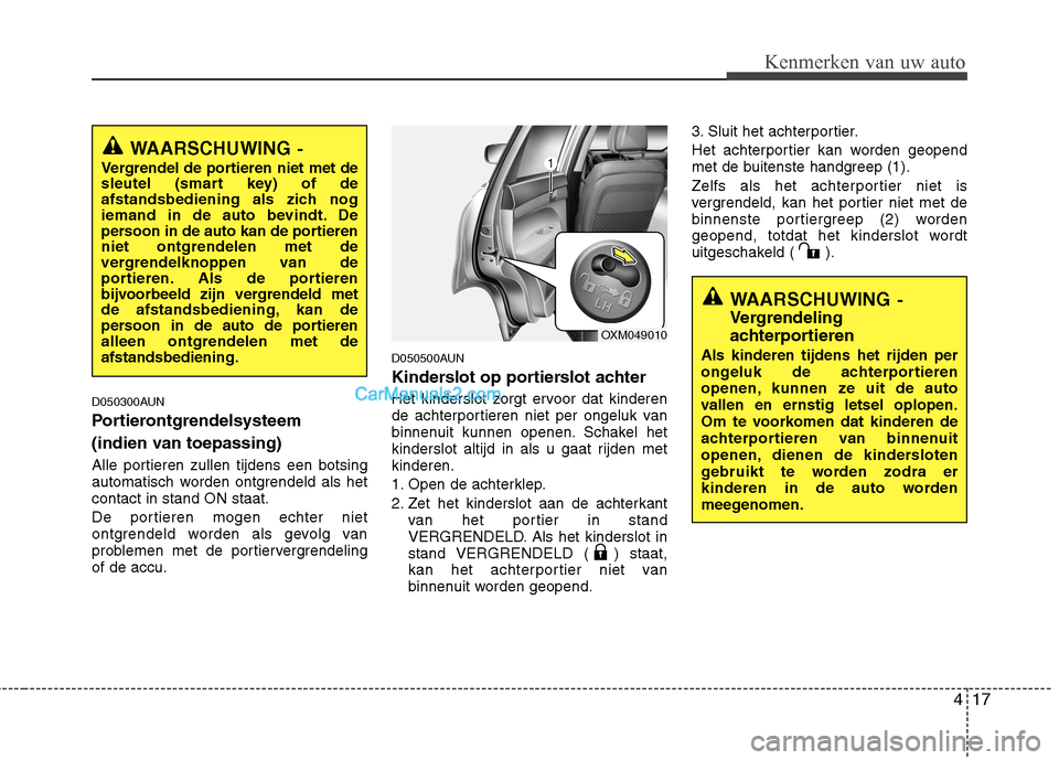 Hyundai Santa Fe 2011  Handleiding (in Dutch) 417
Kenmerken van uw auto
D050300AUN 
Portierontgrendelsysteem  
(indien van toepassing) 
Alle portieren zullen tijdens een botsing 
automatisch worden ontgrendeld als hetcontact in stand ON staat. 
D