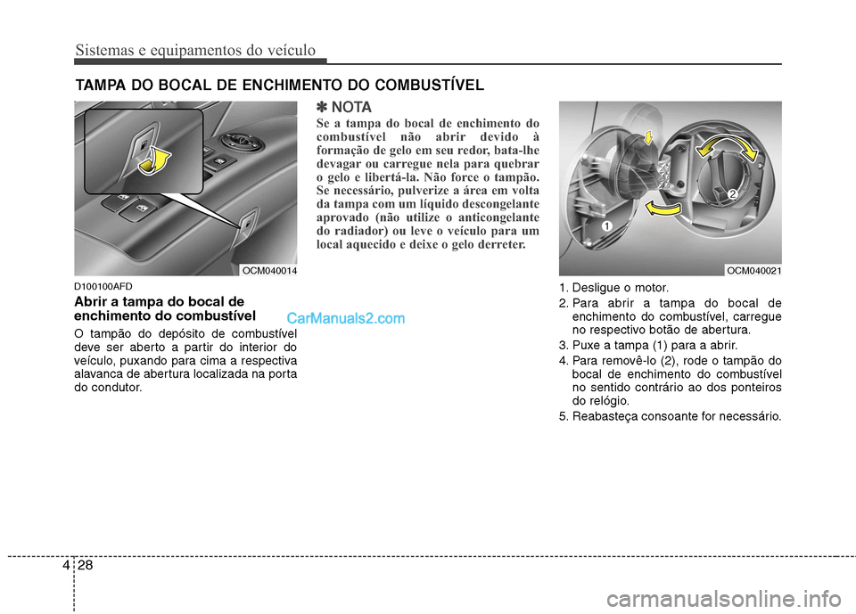 Hyundai Santa Fe 2011  Manual do proprietário (in Portuguese) Sistemas e equipamentos do veículo
28
4
D100100AFD Abrir a tampa do bocal de 
enchimento do combustível 
O tampão do depósito de combustível 
deve ser aberto a partir do interior do
veículo, pux