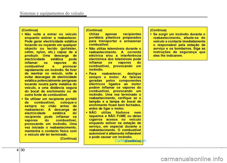 Hyundai Santa Fe 2011  Manual do proprietário (in Portuguese) Sistemas e equipamentos do veículo
30
4
(Continua) 
 Se surgir um incêndio durante o
reabastecimento, afaste-se do veículo e contacte imediatamenteo responsável pela estação de
serviço e os bom