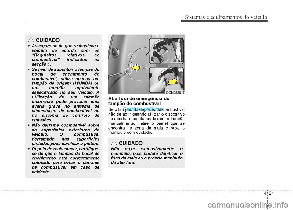 Hyundai Santa Fe 2011  Manual do proprietário (in Portuguese) 431
Sistemas e equipamentos do veículo
Abertura de emergência do 
tampão de combustível 
Se o tampão do depósito de combustível 
não se abrir quando utilizar o dispositivo
de abertura remota, 
