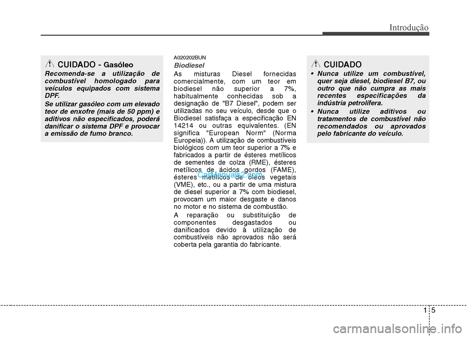 Hyundai Santa Fe 2011  Manual do proprietário (in Portuguese) 15
Introdução
A020202BUN
Biodiesel
As misturas Diesel fornecidas 
comercialmente, com um teor em
biodiesel não superior a 7%,habitualmente conhecidas sob adesignação de "B7 Diesel", podem ser
uti