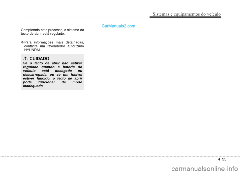 Hyundai Santa Fe 2011  Manual do proprietário (in Portuguese) 435
Sistemas e equipamentos do veículo
Completado este processo, o sistema do 
tecto de abrir está regulado. ❈Para informações mais detalhadas, 
contacte um revendedor autorizado
HYUNDAI.
CUIDAD
