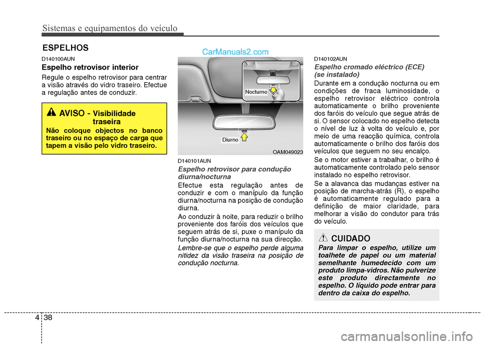 Hyundai Santa Fe 2011  Manual do proprietário (in Portuguese) Sistemas e equipamentos do veículo
38
4
D140100AUN 
Espelho retrovisor interior 
Regule o espelho retrovisor para centrar 
a visão através do vidro traseiro. Efectue
a regulação antes de conduzir