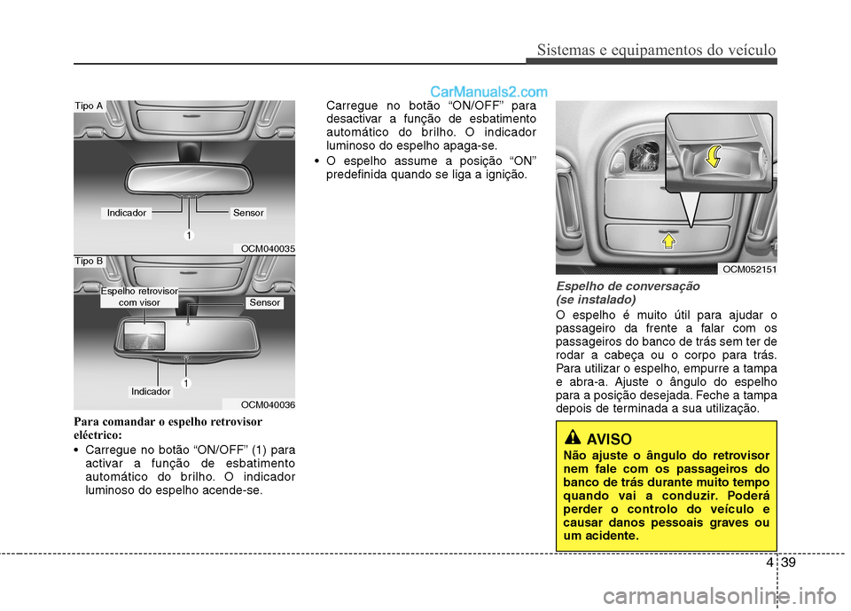 Hyundai Santa Fe 2011  Manual do proprietário (in Portuguese) 439
Sistemas e equipamentos do veículo
Para comandar o espelho retrovisor 
eléctrico: 
 Carregue no botão “ON/OFF” (1) paraactivar a função de esbatimento 
automático do brilho. O indicador
